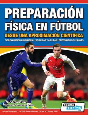 Preparación Física en Fútbol desde una Aproximación Científica - Entrenamiento condicional | Velocidad y agilidad | Prevención de lesiones de Adam Owen