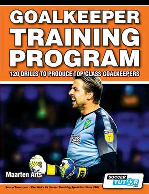 Goalkeeper Training Program - 120 Drills to Produce Top Class Goalkeepers de Maarten Arts