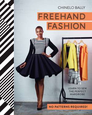 FreeHand Fashion: Learn to Sew the Perfect Wardrobe de Chinelo Bally