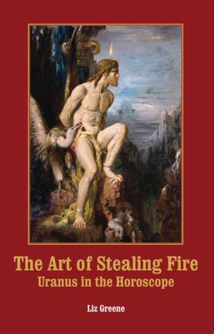 The Art of Stealing Fire de Liz Greene