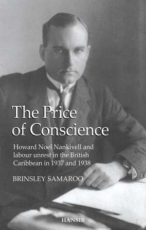 The Price of Conscience: Howard Noel Nankivell and Labour Unrest in the British Caribbean in 1937 and 1938 de Brinsley Samaroo