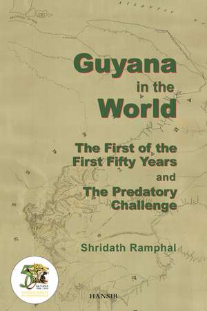 Guyana In The World:The First Of The First Fifty Years and The Predatory Challenge de Shridath Ramphal