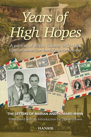 Years of High Hopes: A Portrait of British Guiana, 1952-1956 from an American family's letters home: de Dorothy Irwin