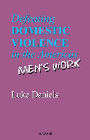 Defeating Domestic Violence In The Americas: Men's Work de Luke Daniels