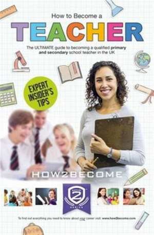 How to Become a Teacher: The Ultimate Guide to Becoming a Qualified Primary or Secondary School Teacher in the UK de How2become