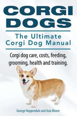 Corgi Dogs. the Ultimate Corgi Dog Manual. Corgi Dog Care, Costs, Feeding, Grooming, Health and Training.