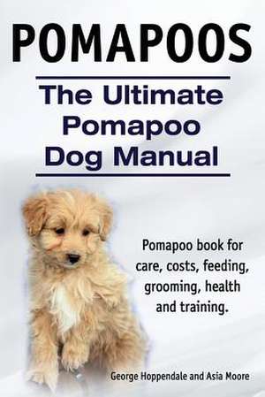 Pomapoos. the Ultimate Pomapoo Dog Manual. Pomapoo Book for Care, Costs, Feeding, Grooming, Health and Training.