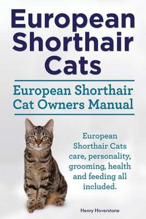 European Shorthair Cats. European Shorthair Cat Owners Manual. European Shorthair Cats Care, Personality, Grooming, Health and Feeding All Included.