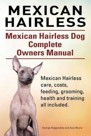 Mexican Hairless. Mexican Hairless Dog Complete Owners Manual. Mexican Hairless Care, Costs, Feeding, Grooming, Health and Training All Included. de George Hoppendale