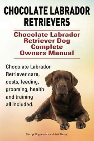 Chocolate Labrador Retrievers. Chocolate Labrador Retriever Dog Complete Owners Manual. Chocolate Labrador Retriever care, costs, feeding, grooming, h de George Hoppendale