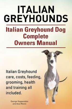 Italian Greyhounds. Italian Greyhound Dog Complete Owners Manual. Italian Greyhound care, costs, feeding, grooming, health and training all included. de George Hoppendale