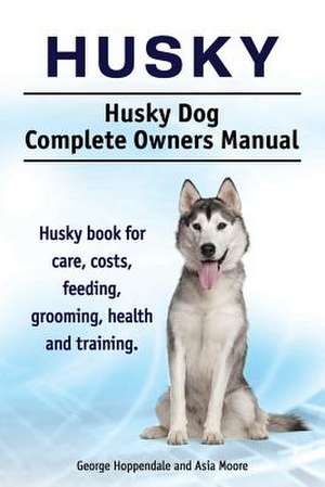 Husky. Husky Dog Complete Owners Manual. Husky book for care, costs, feeding, grooming, health and training. de George Hoppendale