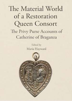 The Material World of a Restoration Queen Consort de Maria Hayward