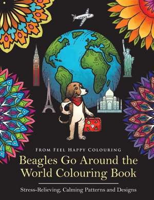 Beagles Go Around the World Colouring Book - Stress-Relieving, Calming Patterns and Designs de Feel Happy Colouring