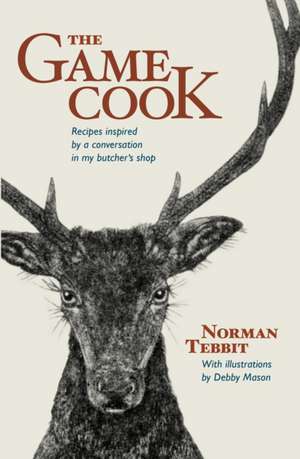 The Game Cook: Recipes Inspired by a Conversation in My Butcher's Shop de Norman Tebbit