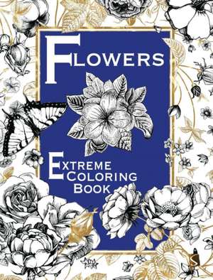 Flowers: Extreme Coloring Book de Salariya
