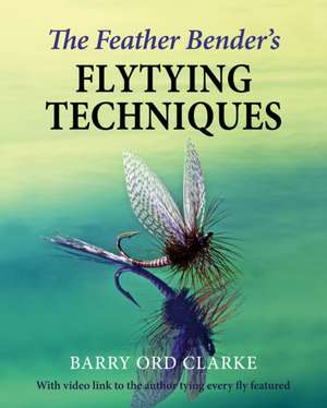 The Feather Bender's Flytying Techniques de Barry Ord Clarke