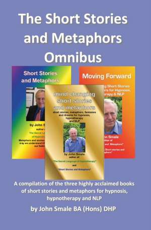 Short Stories and Metaphors Omnibus. a Compilation of the Three Highly Acclaimed Books of Short Stories and Metaphors for Hypnosis, Hypnotherapy a de John Smale