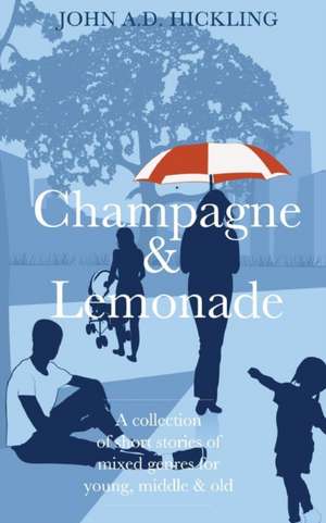 Champagne & Lemonade: A Collection of Short Stories, of Mixed Genres, for Young, Middle and Old de John a. D. Hickling