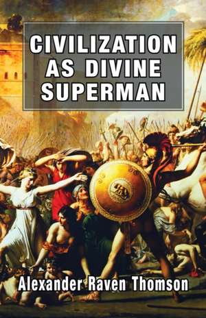 Civilization as Divine Superman: A Superorganic Philosophy of History de Alexander Raven Thomson