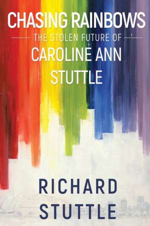 Chasing Rainbows: The Stolen Future of Caroline Ann Stuttle de Richard Stuttle