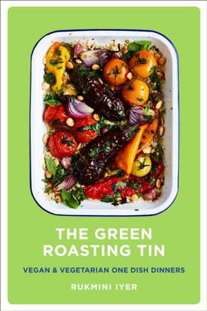 The Green Roasting Tin: Vegan and Vegetarian One Dish Dinners de Rukmini Iyer