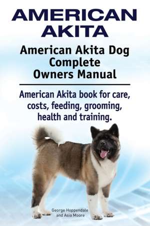 American Akita. American Akita Dog Complete Owners Manual. American Akita book for care, costs, feeding, grooming, health and training. de George Hoppendale