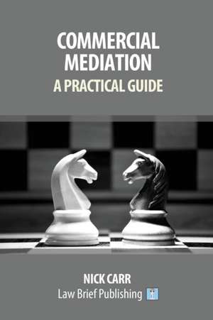 Commercial Mediation - A Practical Guide de Nick Carr