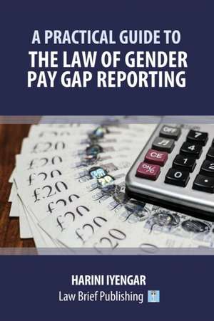 A Practical Guide to the Law of Gender Pay Gap Reporting de Harini Iyengar