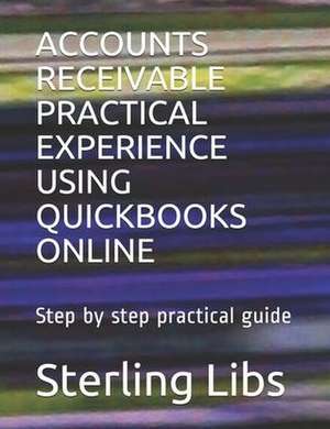 Accounts Receivable Practical Experience Using QuickBooks Online: Step by step practical guide de Sterling Libs Fcca