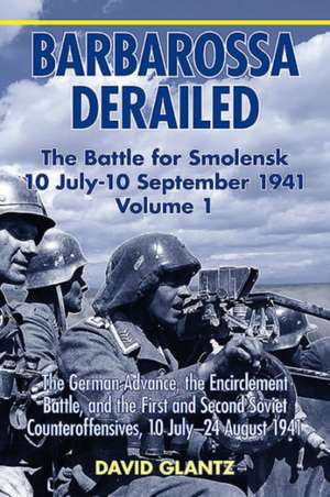 Barbarossa Derailed: The Battle for Smolensk 10 July-10 September 1941 - Volume 1 de David M Glantz