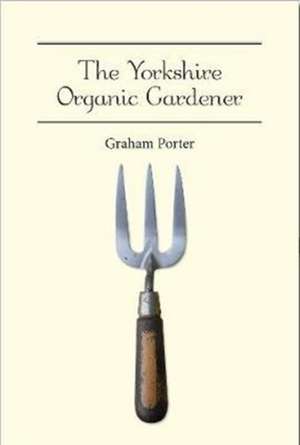 The Yorkshire Organic Gardener de Graham Porter