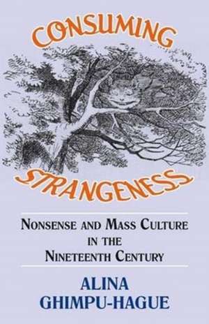 Consuming Strangeness: Nonsense and Mass Culture in the Nineteenth Century de Alina Ghimpu-Hague