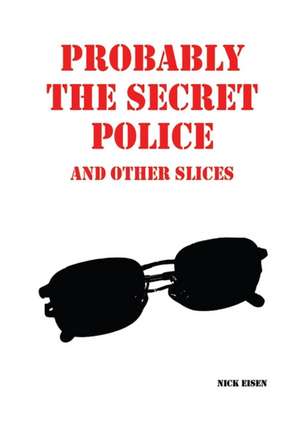 Probably the Secret Police and Other Slices de Nick Eisen