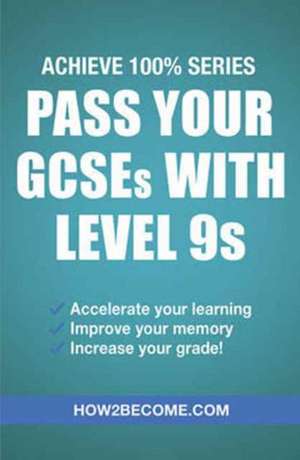 Pass Your GCSEs with Level 9s: Achieve 100% Series Revision/Study Guide de How2become