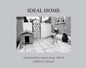 Ideal Home: A Detached Look at Modern Living, 1982 - 1985 de John R J Taylor