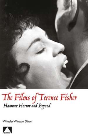 The Films of Terence Fisher – Hammer Horror and Beyond de Wheeler Winston Dixon