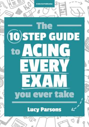 The Ten Step Guide to Acing Every Exam You Ever Take de Lucy Parsons