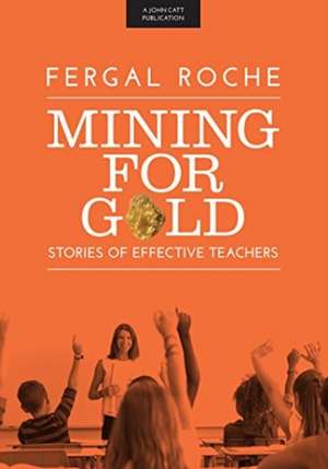 Mining For Gold: Stories of Effective Teachers de Fergal Roche