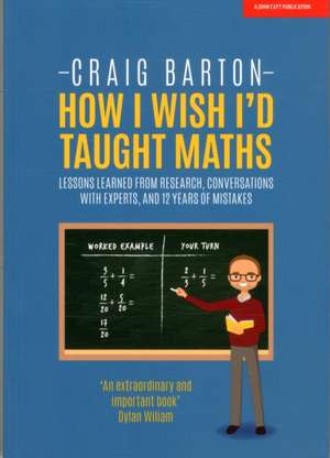 How I Wish I Had Taught Maths: Reflections on Research, Conversations with Experts, and 12 Years of Mistakes de Craig Barton