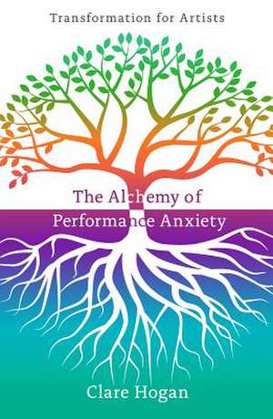 Alchemy of Performance Anxiety: Transformation for Artists de Clare Hogan