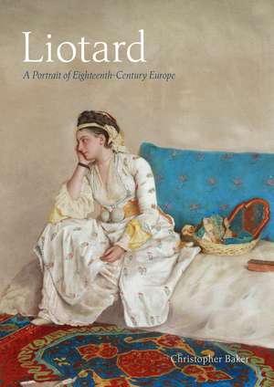 Liotard: A Portrait of Eighteenth-Century Europe de Christopher Baker