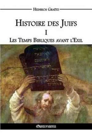 Histoire des Juifs I: Les Temps Bibliques avant l'Exil de Heinrich Graëtz