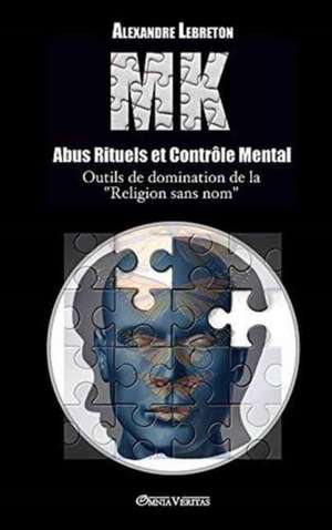 MK - Abus Rituels & Contrôle Mental: Outils de domination de la "religion sans nom" de Alexandre Lebreton