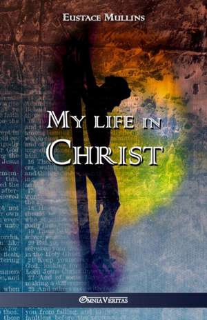 My life in Christ de Eustace Clarence Mullins