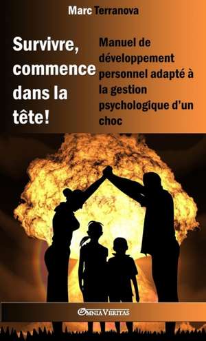 Survivre, commence dans la tête !: Manuel de développement personnel adapté à la gestion psychologique d'un choc de Marc Terranova