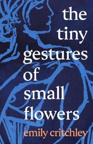 The Tiny Gestures of Small Flowers de Emily Critchley