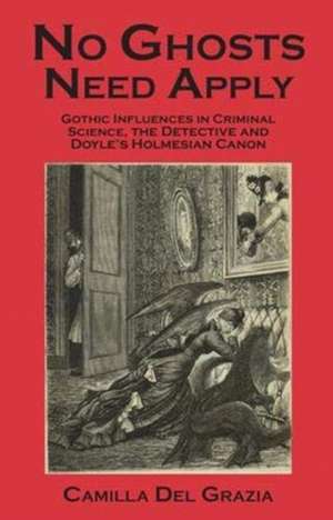 No Ghosts Need Apply: Gothic Influences in Crimiinal Science, the Detective and Doyle's Holmesian Canon de Camilla Del Grazia