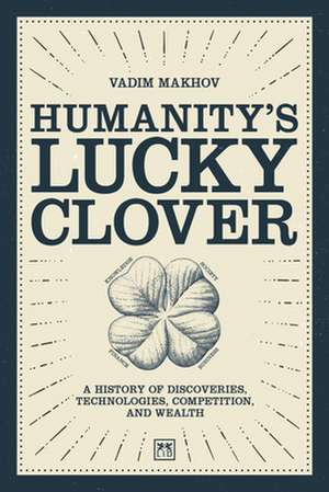 Humanity's Lucky Clover: A History of Discoveries, Technologies, Competition and Wealth de Vadim Makhov