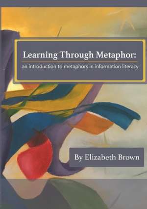 Learning Through Metaphor de Elizabeth H Brown